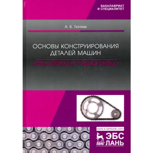 Лань Основы конструирования деталей машин. Детали передач с гибкой связью. Учебно-методическое пособие Тюняев Анатолий Васильевич