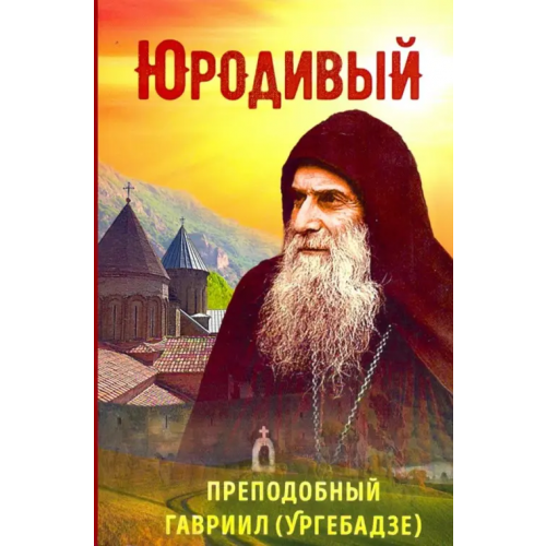 Вольный Странник Юродивый. Преподобный Гавриил (Ургебадзе) Рарова Татьяна Юрьевна