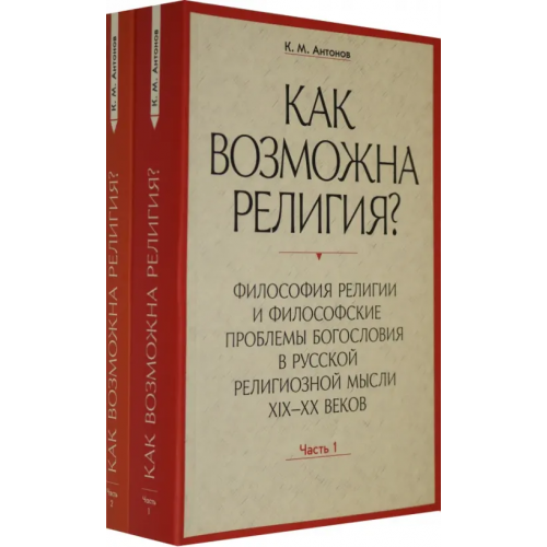 Православный Свято-Тихоновский гуманитарный университет (ПСТГУ) Как возможна религия? Философия религии и философские проблемы богословия в русской рел. м. Ч. 1, 2 (количество томов: 2) Антонов Константин Михайлович