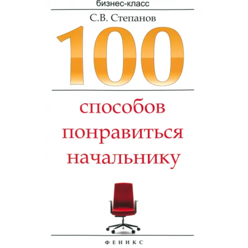 Феникс 100 способов понравиться начальнику. Как ладить с начальником, больше зарабатывать Степанов Сергей Владимирович