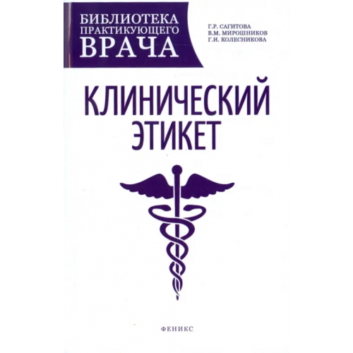 Феникс Клинический этикет. Учебное пособие Колесникова Галина Ивановна, Мирошников Валентин Михайлович, Сагитова Гульнара Рафиковна
