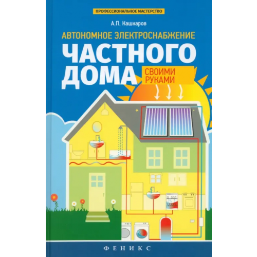 Феникс Автономное электроснабжение частного дома своими руками Кашкаров Андрей Петрович