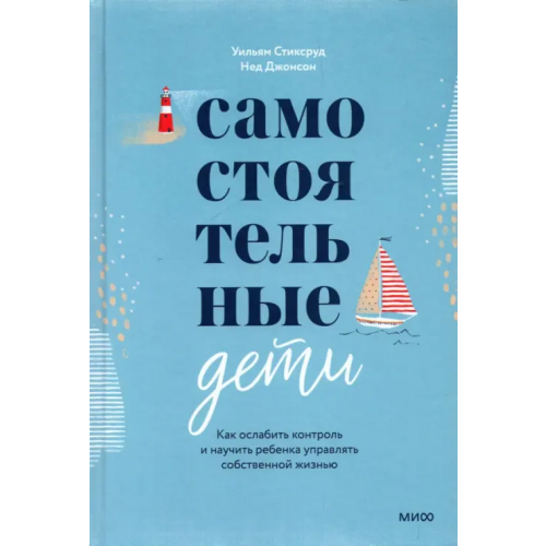 Манн, Иванов и Фербер Самостоятельные дети. Как ослабить контроль и научить ребенка управлять собственной жизнью Стиксруд Уильям, Джонсон Нед