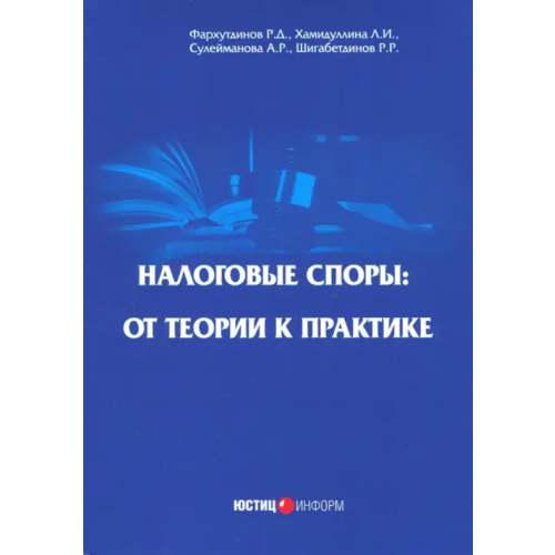 Юстицинформ Налоговые споры: от теории к практике Фархутдинов Руслан Дмитриевич, Хамидуллинв Л. И., Сулейманова А. Р