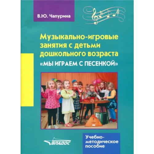 Владос Музыкально-игровые занятия с детьми дошкольного возраста "Мы играем с песенкой" Чапурина Валерия Юрьевна