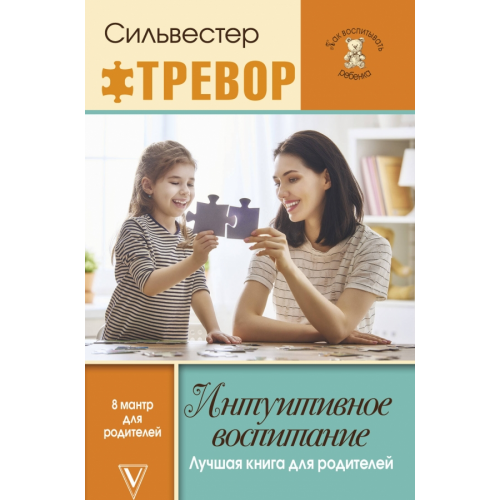 АСТ Интуитивное воспитание. Лучшая книга для родителей Тревор Силвестр