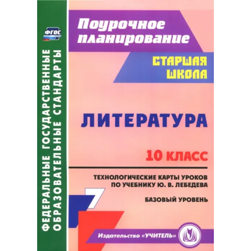 Учитель Литература. 10 класс. Технологические карты уроков по учебнику Ю.В. Лебедева. Базовый уровень. ФГОС Бахтиярова Людмила Раисовна
