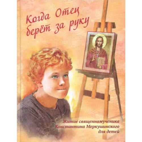 Александро-Невский Ново-Тихвинский женский монастырь, Екб Когда Отец берет за руку. Житие священномученика Константина Меркушинского для детей