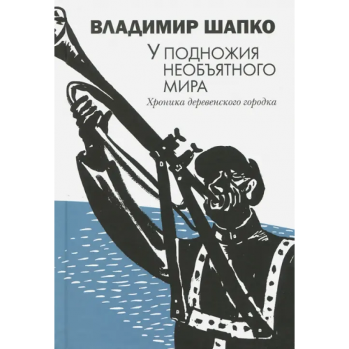 Лимбус-Пресс У подножия необъятного мира. Хроника деревенского городка Шапко Владимир