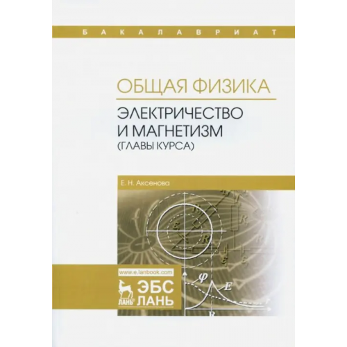 Лань Общая физика. Электричество и магнетизм (главы курса). Учебное пособие Аксенова Елена Николаевна
