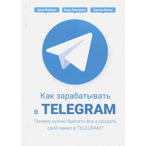 Омега-Л Как зарабатывать в Telegram. Почему нужно бросить все и создать свой канал в Telegram? Тажетдинов Тимур, Ковчик Здислав, Якубенко Артем