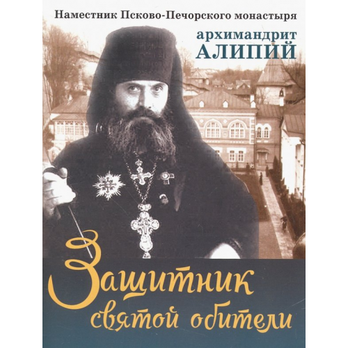 Покров Защитник святой обители. Наместник Псково-Печерского монастыря архимандрит Алипий Батанова М. А