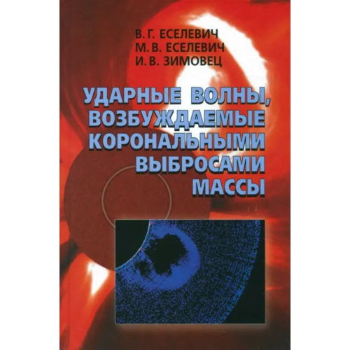 Физматлит Ударные волны, возбуждаемые корональными выбросами массы Еселевич Виктор Григорьевич, Еселевич Максим Викторович, Зимовец Иван Викторович