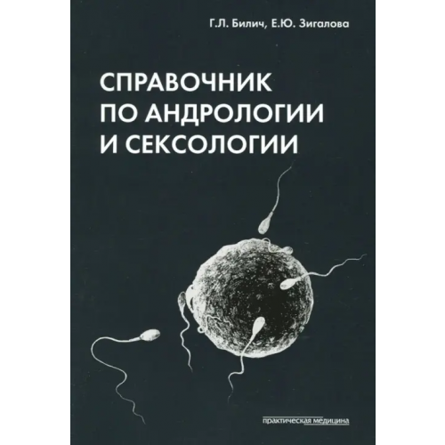 Практическая медицина Справочник по андрологии и сексологии Билич Габриэль Лазаревич, Зигалова Елена Юрьевна