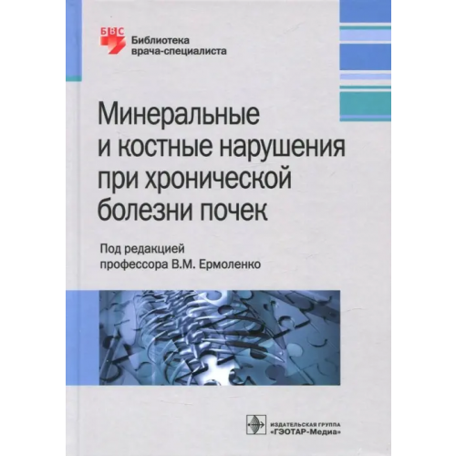 ГЭОТАР-Медиа Минеральные и костные нарушения при хронических болезнях почек Ермоленко Валентин Михайлович, Ветчинникова Ольга Николаевна, Герасимчук Роман Павлович, Земченков Александр Юрьевич
