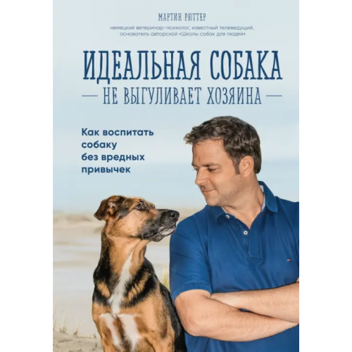 Эксмо Идеальная собака не выгуливает хозяина. Как воспитать собаку без вредных привычек Рюттер Мартин