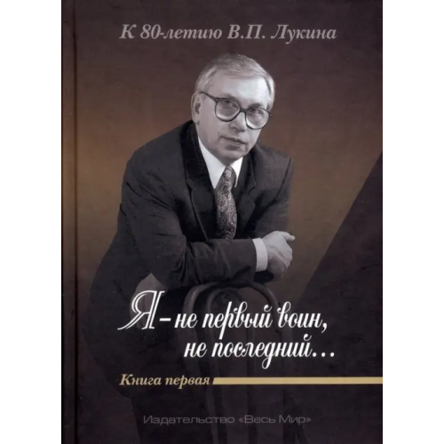 Весь мир "Я - не первый воин, не последний…" К 80-летию В.П. Лукина. Книга первая