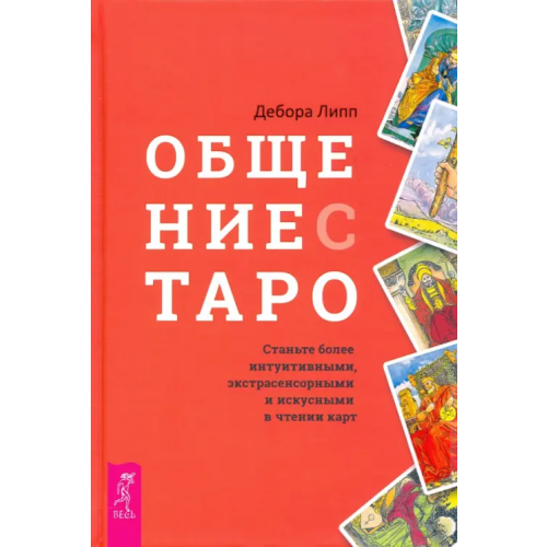 Весь Общение с Таро. Станьте более интуитивными, экстрасенсорными и искусными в чтении карт Липп Дебора
