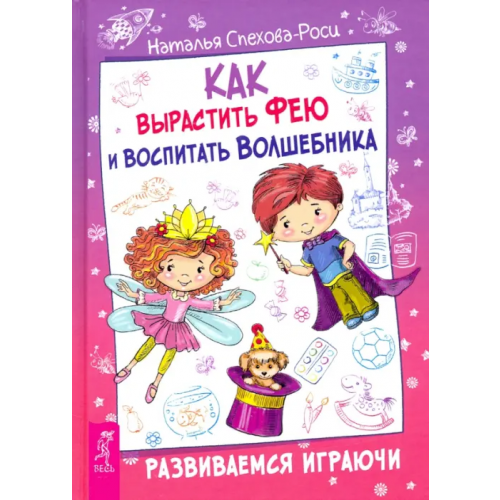 Весь Как вырастить фею и воспитать волшебника. Развиваемся играючи Спехова-Роси Наталья Вячеславовна