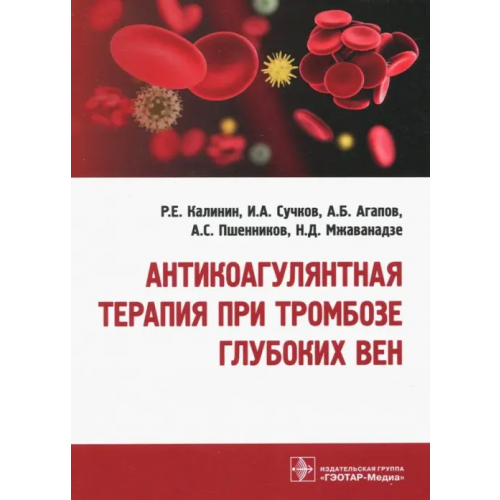 ГЭОТАР-Медиа Антикоагулянтная терапия при тромбозе глубоких вен Агапов Андрей Борисович, Калинин Роман Евгеньевич, Сучков Игорь Александрович, Пшенников Александр Сергеевич