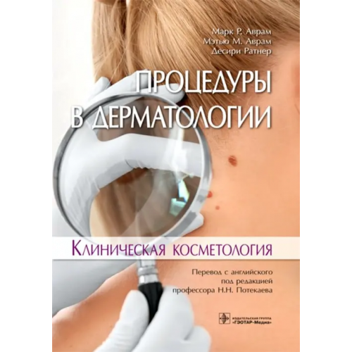 ГЭОТАР-Медиа Процедуры в дерматологии. Клиническая косметология Аврам Марк Р., Аврам Мэтью М., Ратнер Десири