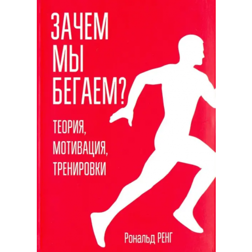 Попурри Зачем мы бегаем? Теория, мотивация, тренировки Ренг Рональд