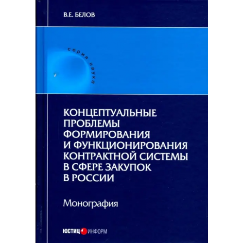 Юстицинформ Концептуальные проблемы формирования и функционирования контрактной системы в сфере закупок Белов Валерий Евгеньевич