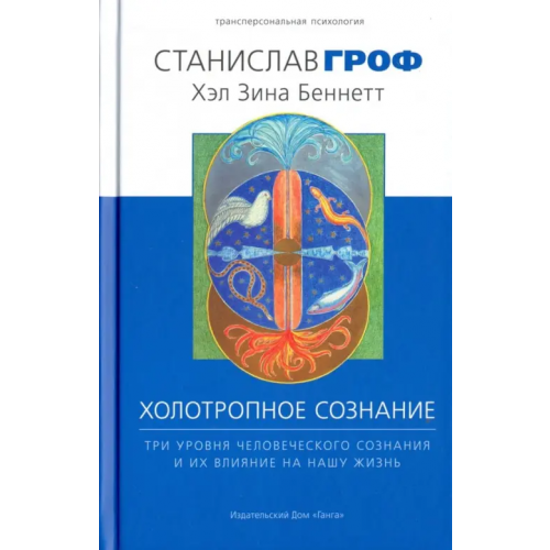 Ганга Холотропное сознание. Три уровня человеческого сознания и их влияние на нашу жизнь Гроф Станислав, Беннет Хал Зина