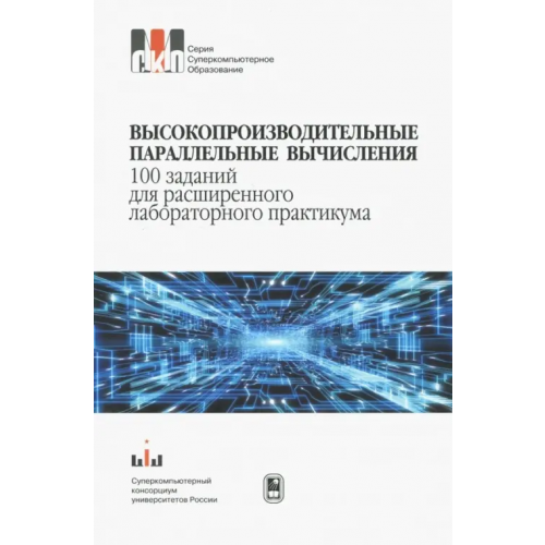 Физматлит Высокопроизводительные параллельные вычисления.100 заданий для расширенного лабораторного практикума Бастраков Сергей Иванович, Кустикова Валентина Дмитриевна, Гергель Виктор Павлович, Баркалов Константин Александрович