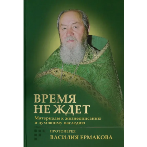 Сретенский ставропигиальный мужской монастырь Время не ждет. Материалы к жизнеописанию и духовному наследию протоиерея Василия Ермакова Корнилова Ирина Кирилловна