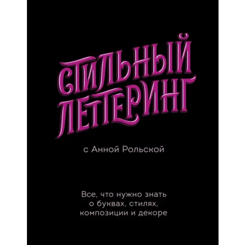 Манн, Иванов и Фербер Стильный леттеринг с Анной Рольской. Все, что нужно знать о буквах, стилях, композиции и декоре Рольская Анна