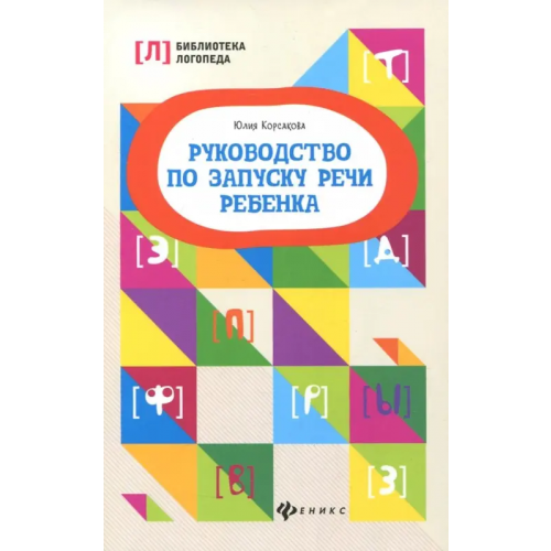 Феникс Руководство по запуску речи ребенка Корсакова Юлия Владимировна