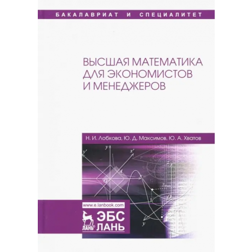 Лань Высшая математика для экономистов и менеджеров. Учебное пособие Лобкова Наталья Ивановна, Максимов Юрий Дмитриевич, Хватов Юрий Алексеевич