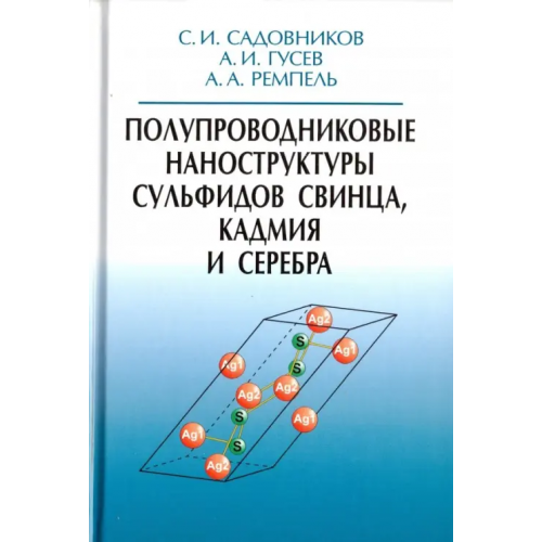 Физматлит Полупроводниковые наноструктуры сульфидов свинца, кадмия и серебра Гусев Александр Иванович, Ремпель Андрей Андреевич, Садовников Станислав Игоревич