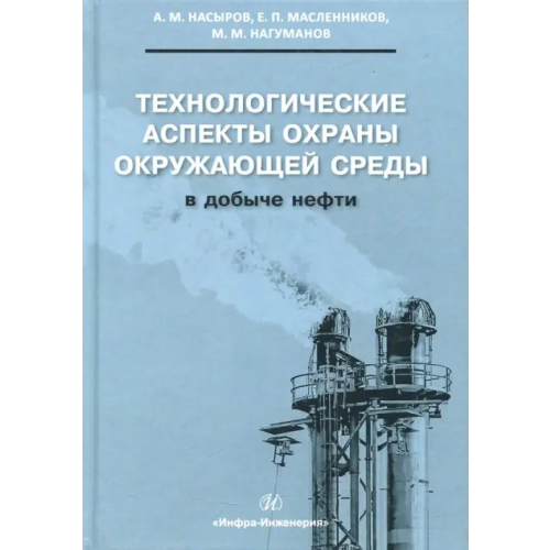 Инфра-Инженерия Технологические аспекты охраны окружающей среды в добыче нефти Насыров Амдах Мустафаевич, Масленников Евгений Петрович, Нагуманов Марат Мирсатович