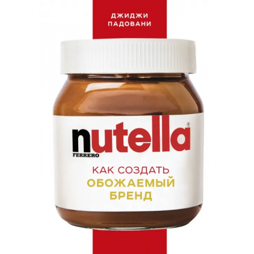 Эксмо Nutella. Как создать обожаемый бренд Падовани Джиджи