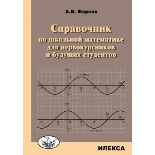 Илекса Справочник по школьной математике для первокурсников и будущих студентов Фарков Александр Викторович