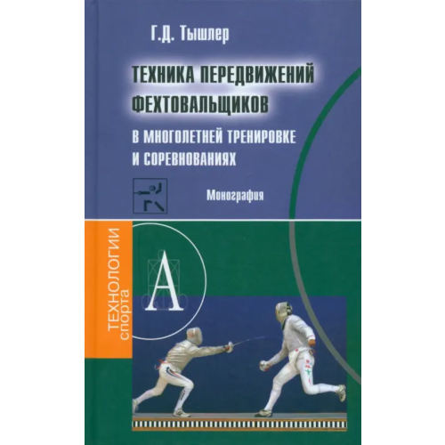 Академический проект Техника передвижений фехтовальщиков в многолетней тренировке и соревнованиях. Монография Тышлер Геннадий Давидович