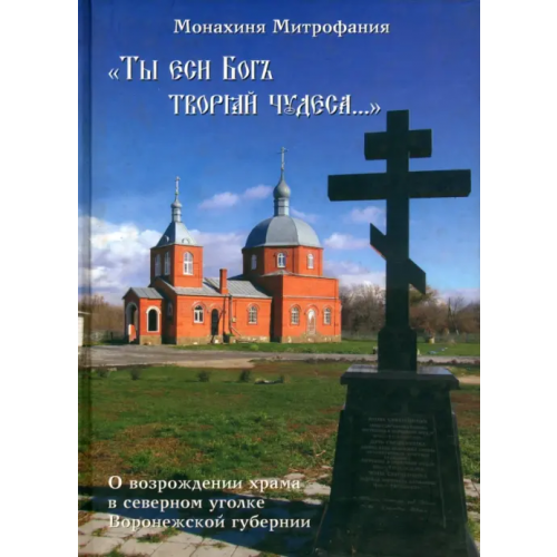 Профонд "Ты еси Бог творяй чудеса..." О возрождении храма в северном уголке Воронежской губернии Монахиня Митрофания