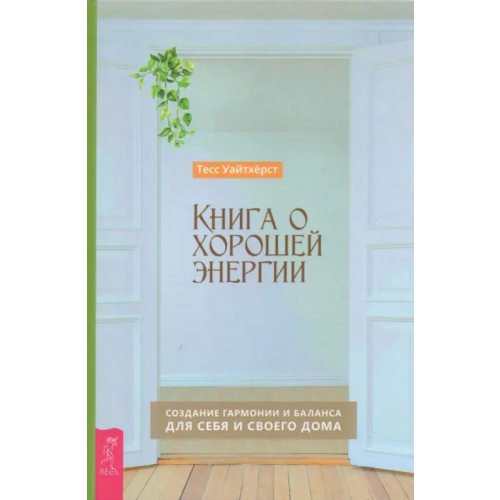 Весь Книга о хорошей энергии. Создание гармонии и баланса для себя и своего дома Уайтхёрст Тесс