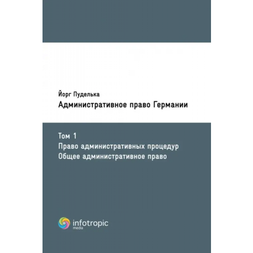 Инфотропик Административное право Германии. Т. 1. Право административных процедур. Общее административное право Пуделька Йорг
