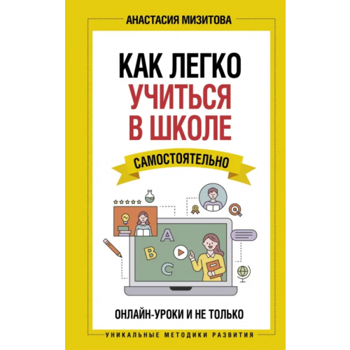 АСТ Как легко учиться в школе самостоятельно. Онлайн-уроки и не только Мизитова Анастасия Владимировна