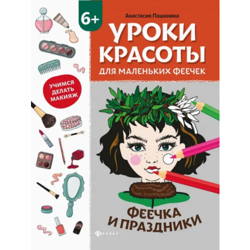 Феникс Уроки красоты для маленьких феечек. Феечка и праздники. Книжка-раскраска Пашанина Анастасия
