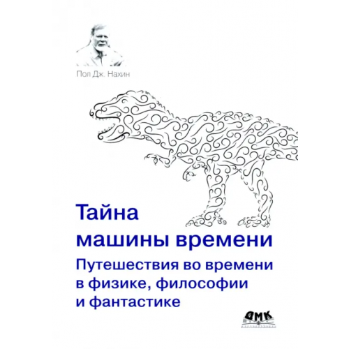 ДМК-Пресс Тайна машины времени. Путешествия во времени в физике, философии и фантастике Нахин Пол Дж