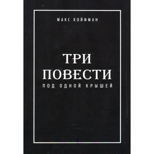 Общенациональная ассоциация молодых музыкантов, поэтов и прозаиков Три повести под одной крышей Койфман Макс