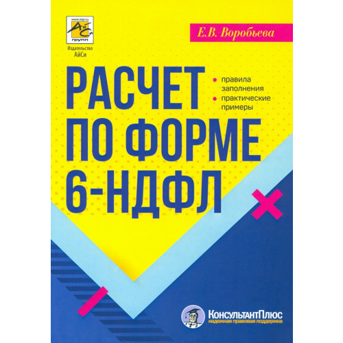 АйСи Групп Расчет по форме 6-НДФЛ. Правила заполнения, практические примеры Воробьева Елена Вячеславовна
