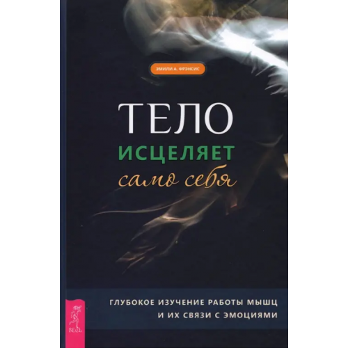 Весь Тело исцеляет само себя. Глубокое изучение работы мышц и их связи с эмоциями Фрэнсис Эмили А