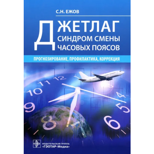 ГЭОТАР-Медиа Джетлаг - синдром смены часовых поясов. Прогнозирование, профилактика, коррекция Ежов Сергей Николаевич