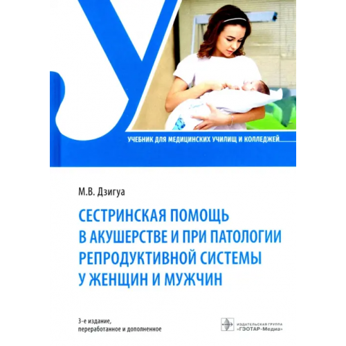 ГЭОТАР-Медиа Сестринская помощь в акушерстве и при патологии репродуктивной системы у женщин и мужчин. Учебник Дзигуа Манана Владимировна