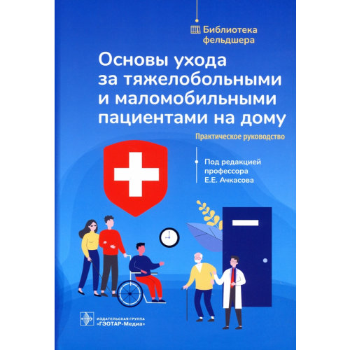 ГЭОТАР-Медиа Основы ухода за тяжелобольными и маломобильными пациентами на дому. Библиотека фельдшера Ачкасов Евгений Евгеньевич, Конева Елизавета Сергеевна, Мавлянова Зилола Фархадовна